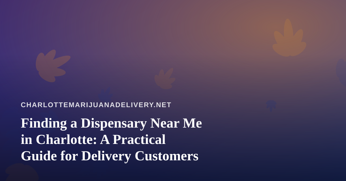 Finding a Dispensary Near Me in Charlotte: A Practical Guide for Delivery Customers