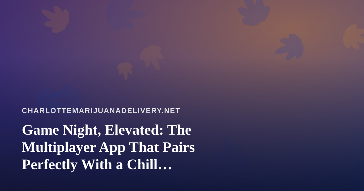 Game Night, Elevated: The Multiplayer App That Pairs Perfectly With a Chill Cannabis Delivery