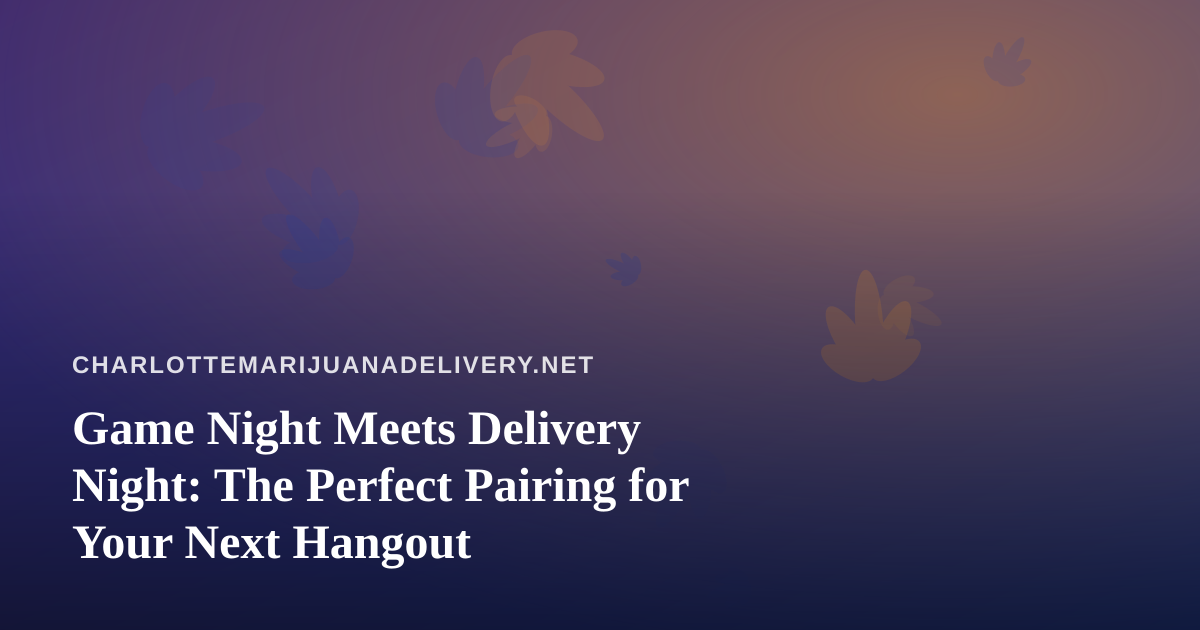Game Night Meets Delivery Night: The Perfect Pairing for Your Next Hangout