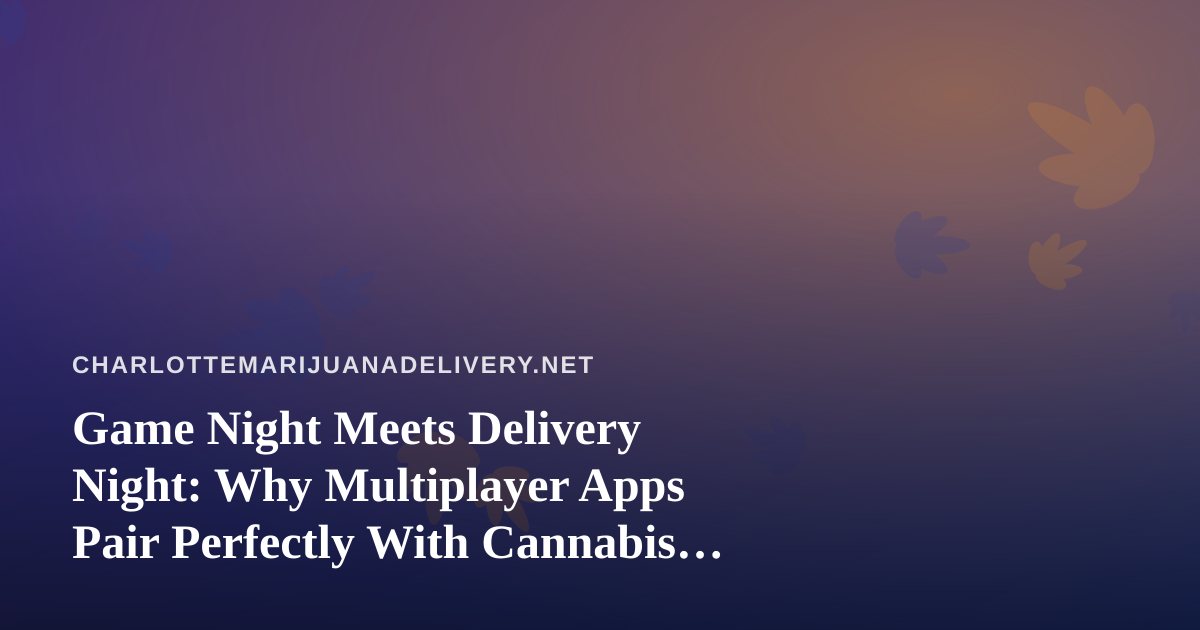Game Night Meets Delivery Night: Why Multiplayer Apps Pair Perfectly With Cannabis Delivery in Charlotte