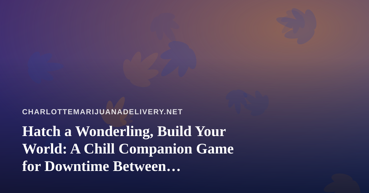 Hatch a Wonderling, Build Your World: A Chill Companion Game for Downtime Between Deliveries