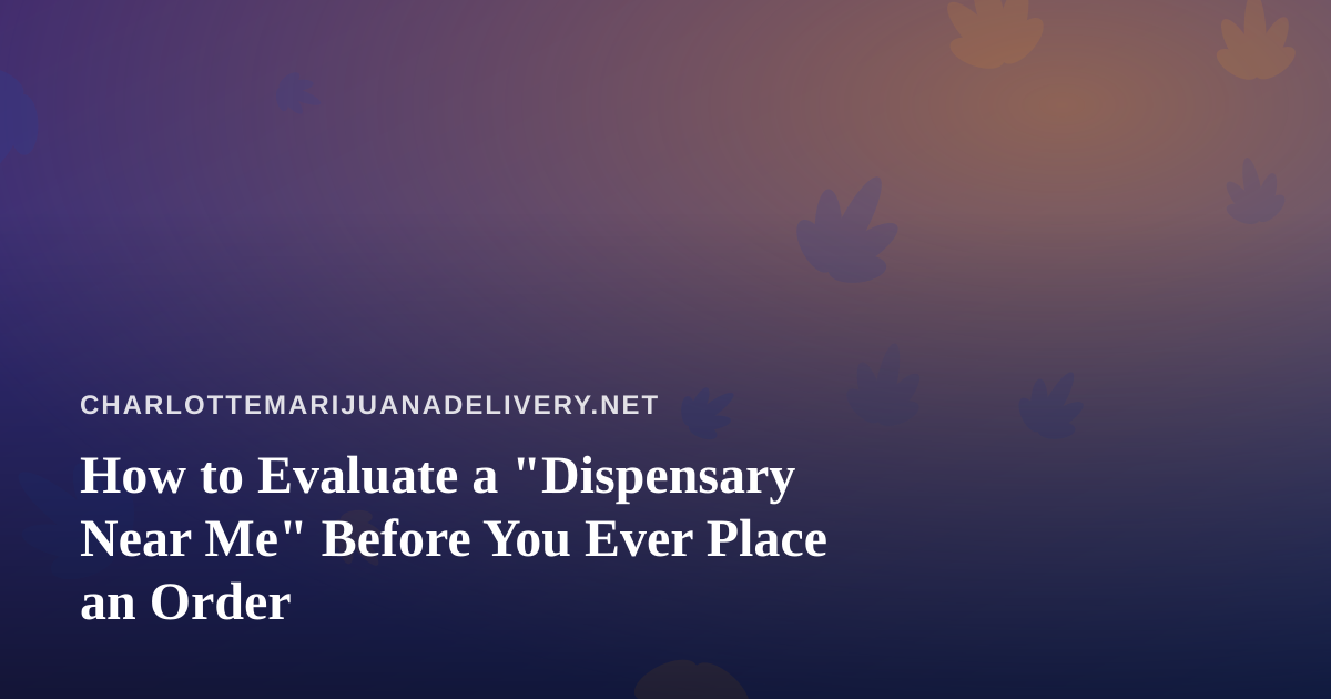 How to Evaluate a “Dispensary Near Me” Before You Ever Place an Order