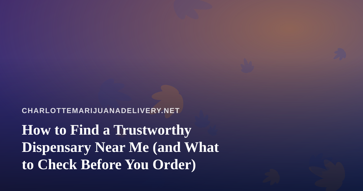 How to Find a Trustworthy Dispensary Near Me (and What to Check Before You Order)