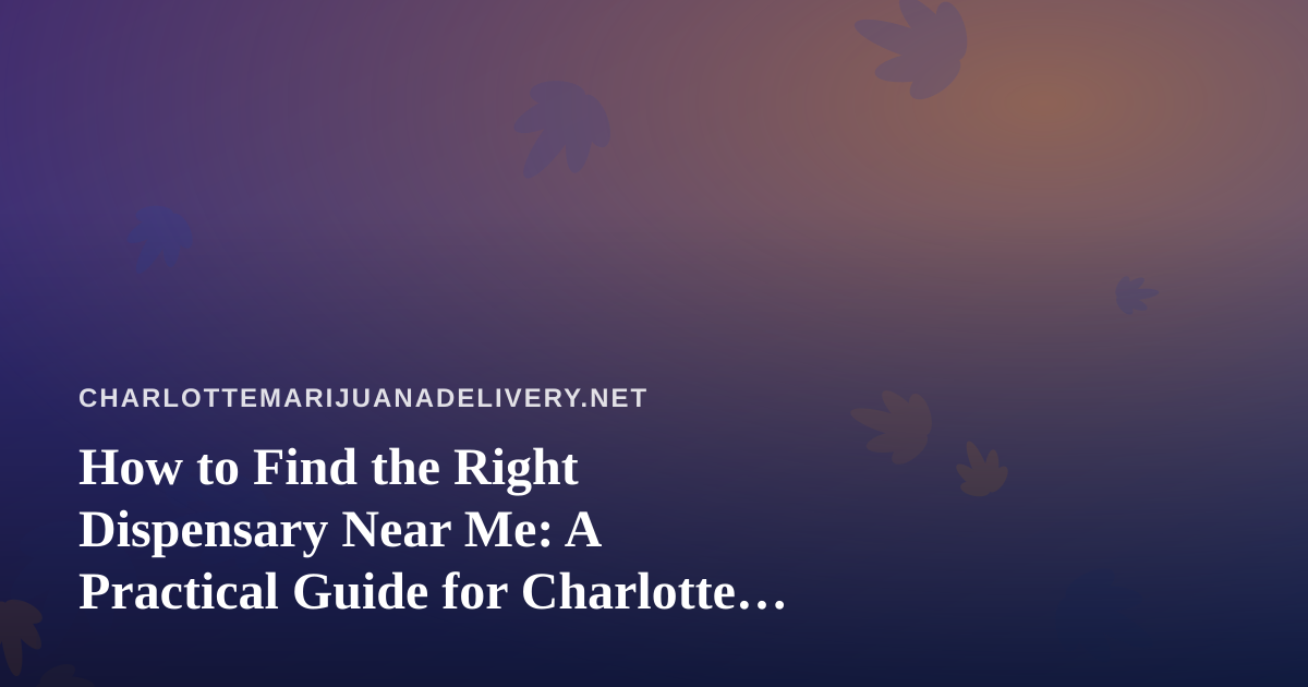 How to Find the Right Dispensary Near Me: A Practical Guide for Charlotte Cannabis Shoppers