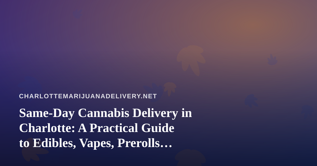 Same-Day Cannabis Delivery in Charlotte: A Practical Guide to Edibles, Vapes, Prerolls, Flower, and Concentrates