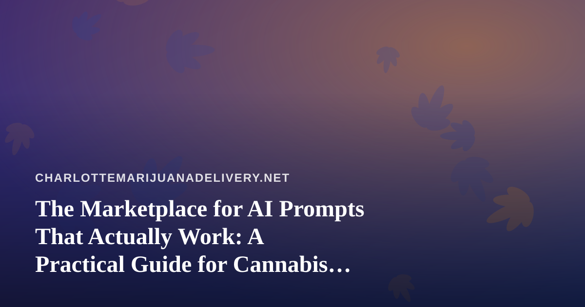 The Marketplace for AI Prompts That Actually Work: A Practical Guide for Cannabis Delivery Operators