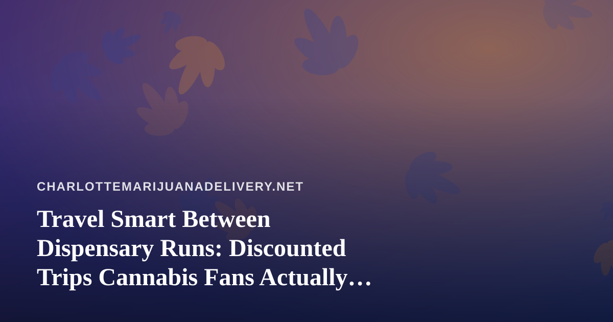 Travel Smart Between Dispensary Runs: Discounted Trips Cannabis Fans Actually Want