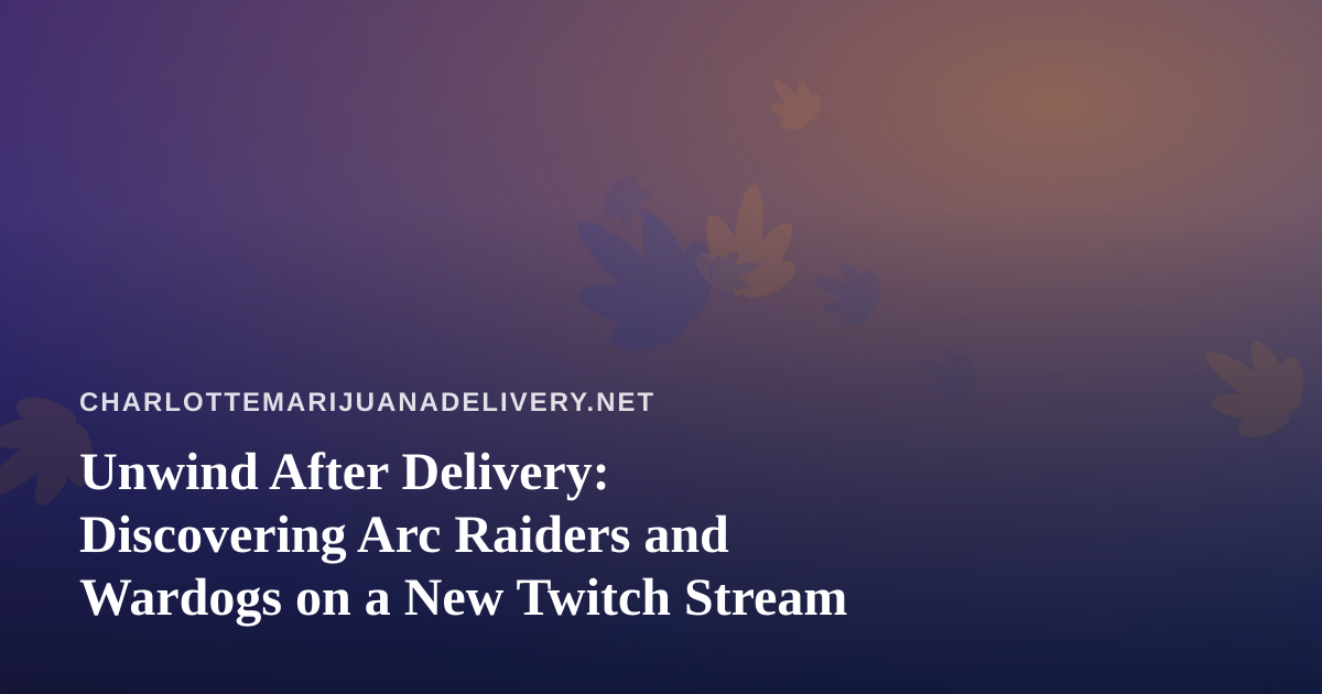 Unwind After Delivery: Discovering Arc Raiders and Wardogs on a New Twitch Stream