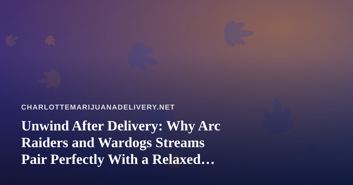 Unwind After Delivery: Why Arc Raiders and Wardogs Streams Pair Perfectly With a Relaxed Charlotte Evening