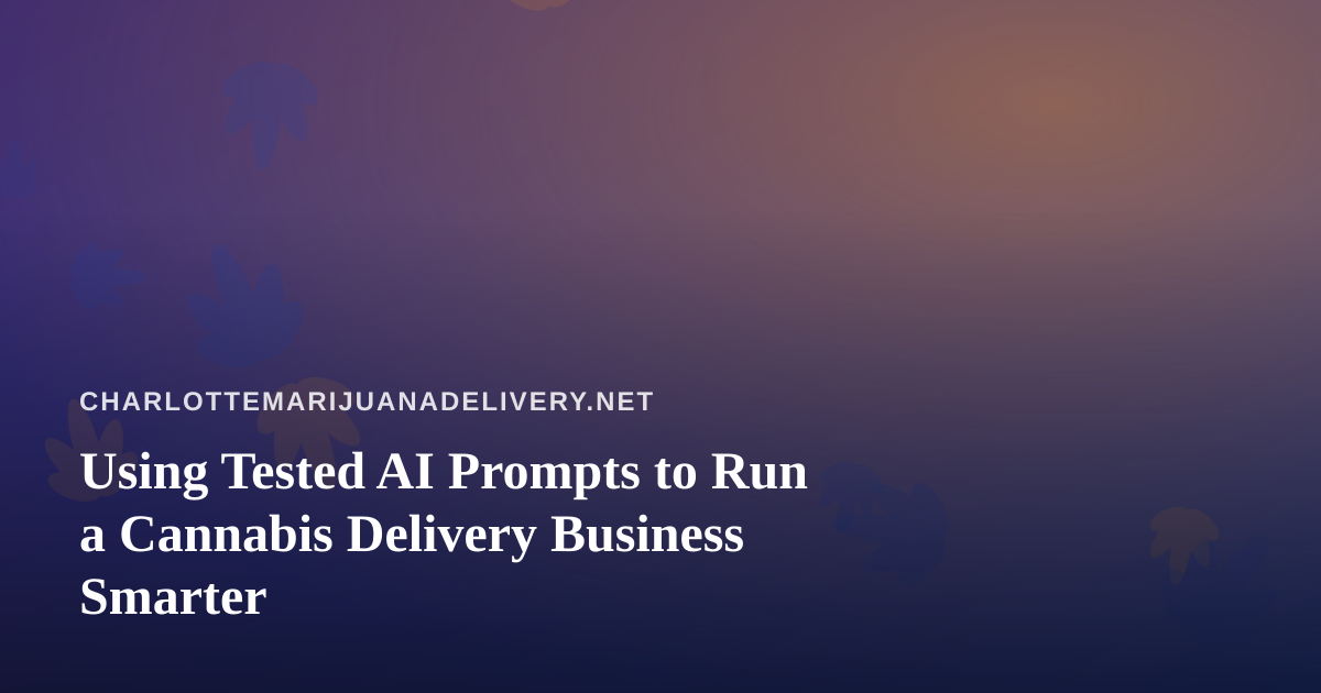 Using Tested AI Prompts to Run a Cannabis Delivery Business Smarter