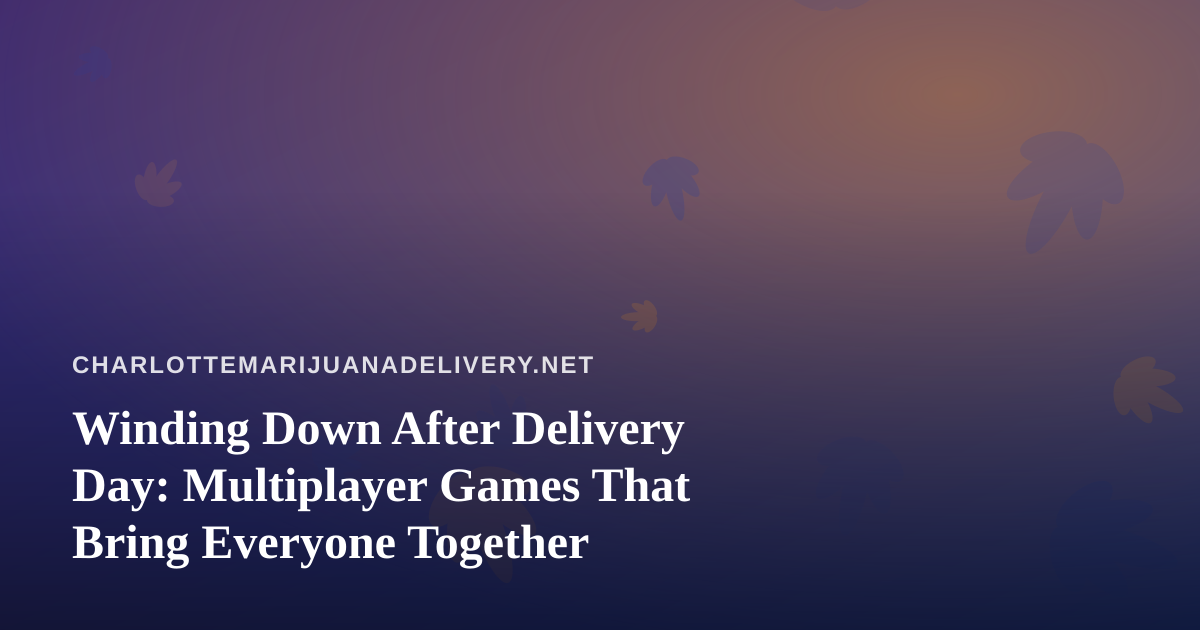 Winding Down After Delivery Day: Multiplayer Games That Bring Everyone Together